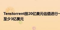 Tenstorrent按20亿美元估值进行一轮融资由三星领投出资至少3亿美元