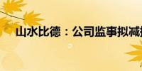 山水比德：公司监事拟减持不超过0.2%