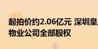 起拍价约2.06亿元 深圳皇庭不动产拍卖旗下物业公司全部股权