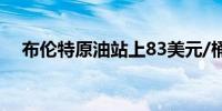 布伦特原油站上83美元/桶日内涨1.44%