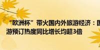 “欧洲杯”带火国内外旅游经济：国内电竞酒店与德国跟团游预订热度同比增长均超3倍