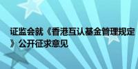 证监会就《香港互认基金管理规定（修订草案征求意见稿）》公开征求意见