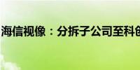 海信视像：分拆子公司至科创板上市暂时终止