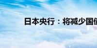 日本央行：将减少国债购买规模