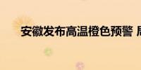 安徽发布高温橙色预警 局地将超40℃