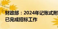 财政部：2024年记账式附息（十二期）国债已完成招标工作