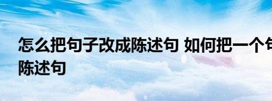 怎么把句子改成陈述句 如何把一个句子改成陈述句