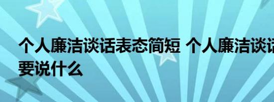 个人廉洁谈话表态简短 个人廉洁谈话表态需要说什么