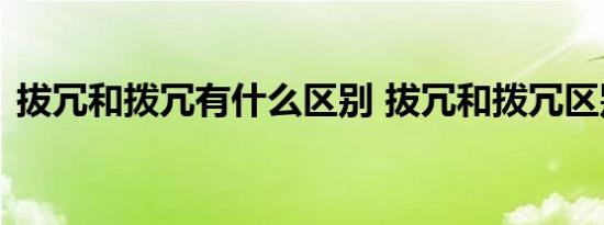 拔冗和拨冗有什么区别 拔冗和拨冗区别说明