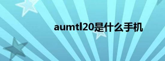 aumtl20是什么手机