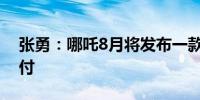 张勇：哪吒8月将发布一款新车9月大批量交付