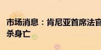 市场消息：肯尼亚首席法官在法庭上被警察射杀身亡