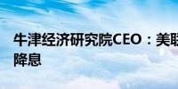 牛津经济研究院CEO：美联储也许在9月开始降息