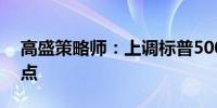 高盛策略师：上调标普500指数目标至5600点