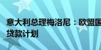 意大利总理梅洛尼：欧盟国家不会参与乌克兰贷款计划