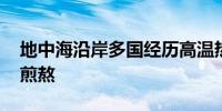 地中海沿岸多国经历高温热浪天气 游客倍感煎熬