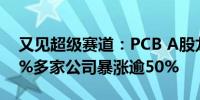 又见超级赛道：PCB A股龙头今年狂飙超70%多家公司暴涨逾50%