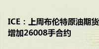 ICE：上周布伦特原油期货投机性净多头头寸增加26008手合约