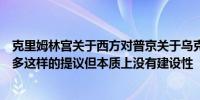 克里姆林宫关于西方对普京关于乌克兰的提议的反应：有很多这样的提议但本质上没有建设性