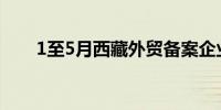 1至5月西藏外贸备案企业新增143家