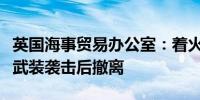 英国海事贸易办公室：着火的船只在也门胡塞武装袭击后撤离