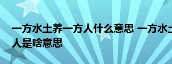 一方水土养一方人什么意思 一方水土养一方人是啥意思