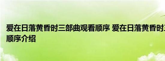 爱在日落黄昏时三部曲观看顺序 爱在日落黄昏时三部曲观看顺序介绍