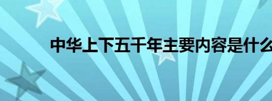 中华上下五千年主要内容是什么