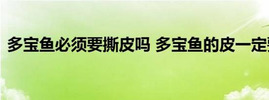 多宝鱼必须要撕皮吗 多宝鱼的皮一定要撕吗