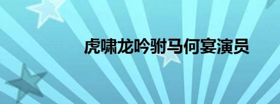 虎啸龙吟驸马何宴演员