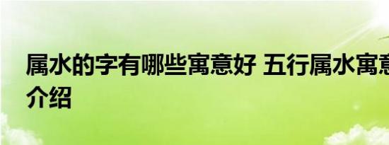 属水的字有哪些寓意好 五行属水寓意好的字介绍