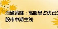 海通策略：高股息占优已久 高端制造有望成股市中期主线