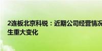 2连板北京科锐：近期公司经营情况及内外部经营环境未发生重大变化