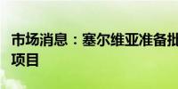 市场消息：塞尔维亚准备批准力拓集团的锂矿项目