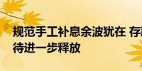 规范手工补息余波犹在 存款“降息”红利有待进一步释放