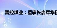 晋控煤业：董事长唐军华因个人原因辞职