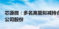 芯源微：多名高管拟减持合计不超过0.721%公司股份