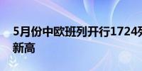 5月份中欧班列开行1724列 创单月运量历史新高