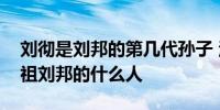 刘彻是刘邦的第几代孙子 汉武帝刘彻是汉高祖刘邦的什么人