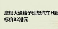 摩根大通给予理想汽车H股中性的初始评级目标价82港元