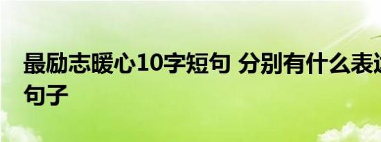 最励志暖心10字短句 分别有什么表达的好的句子