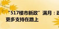 “517楼市新政”满月：政策效果逐步显现 更多支持在路上