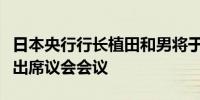 日本央行行长植田和男将于当地时间周二上午出席议会会议