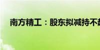 南方精工：股东拟减持不超过487.2万股