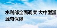 水利部全面调度 大中型灌区夏播作物灌溉水源有保障