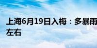 上海6月19日入梅：多暴雨极端最高气温30℃左右