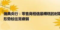 瑞典央行：零售商相信最糟糕的时期已经过去商业部门经济形势较往常疲弱