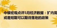 中银宏观点评5月经济数据：扩内需重要性进一步上升 降息或是短期可以期待落地的政策