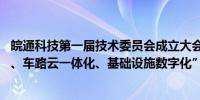 皖通科技第一届技术委员会成立大会召开 讨论“主航道产品、车路云一体化、基础设施数字化”等议题