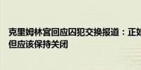 克里姆林宫回应囚犯交换报道：正如普京所说正在进行接触但应该保持关闭